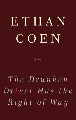 The Drunken Driver Has the Right of Way: Poems - Ethan Coen - cover