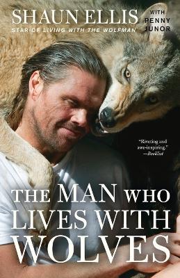 The Man Who Lives with Wolves: A Memoir - Shaun Ellis,Penny Junor - cover