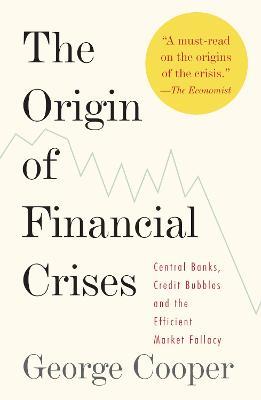 The Origin of Financial Crises: Central Banks, Credit Bubbles, and the Efficient Market Fallacy - George Cooper - cover
