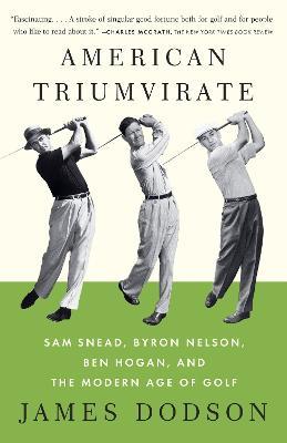 American Triumvirate: Sam Snead, Byron Nelson, Ben Hogan, and the Modern Age of Golf - James Dodson - cover