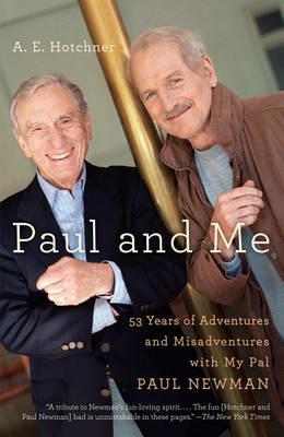 Paul and Me: Fifty-three Years of Adventures and Misadventures with My Pal Paul Newman - A E Hotchner - cover