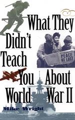 What They Didn't Teach You About World War II