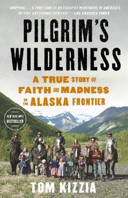 Pilgrim's Wilderness: A True Story of Faith and Madness on the Alaska Frontier - Tom Kizzia - cover