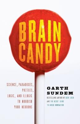 Brain Candy: Science, Paradoxes, Puzzles, Logic, and Illogic to Nourish Your Neurons - Garth Sundem - cover