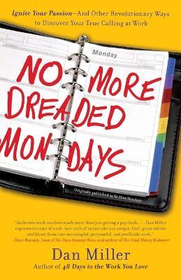 No More Dreaded Mondays: Ignite Your Passion - and Other Revolutionary Ways to Discover Your True Calling at Work - Dan Miller - cover