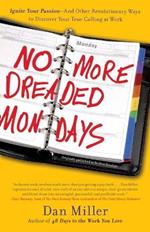 No More Dreaded Mondays: Ignite Your Passion - and Other Revolutionary Ways to Discover Your True Calling at Work