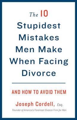 The 10 Stupidest Mistakes Men Make When Facing Divorce: And How to Avoid Them - Joseph Cordell - cover
