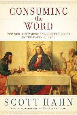 Consuming the Word: The New Testament and the Eucharist in the Early Church - Scott Hahn - cover