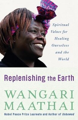 Replenishing the Earth: Spiritual Values for Healing Ourselves and the World - Wangari Maathai - cover