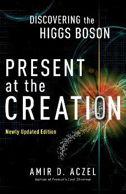 Present at the Creation: Discovering the Higgs Boson - Amir D. Aczel - cover
