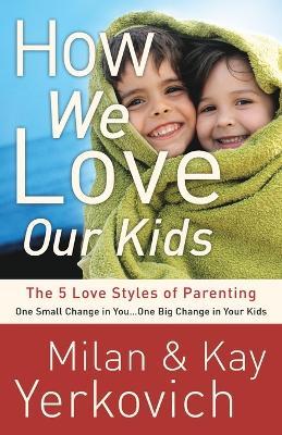 How We Love Our Kids: The Five Love Styles of Parenting - Kay Yerkovich,Milan Yerkovich - cover