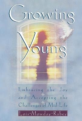 Growing Young: Embracing the Joy and Accepting the Challenges of Mid-Life - Lois Mowday Rabey - cover