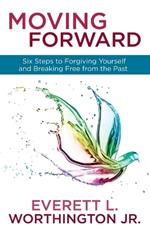 Moving Forward: Six Steps to Forgiving Yourself and Breaking Free from the Past