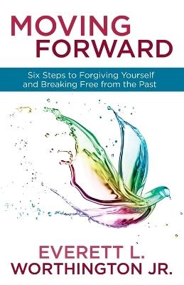 Moving Forward: Six Steps to Forgiving Yourself and Breaking Free from the Past - Worthington Everett L Jr - cover
