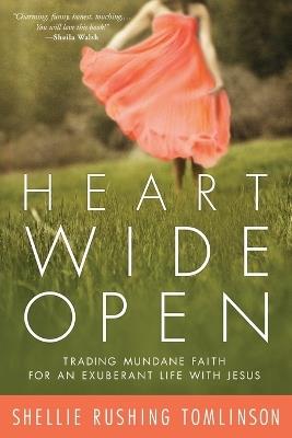 Heart Wide Open: Trading Mundane Faith for an Exuberant Life with Jesus - Shellie Rushing Tomlinson - cover