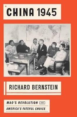 China 1945: Mao's Revolution and America's Fateful Choice - Richard Bernstein - cover