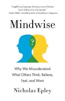 Mindwise: Why We Misunderstand What Others Think, Believe, Feel, and Want - Nicholas Epley - cover