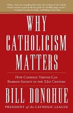 Why Catholicism Matters: How Catholic Virtues Can Reshape Society in the Twenty-First Century