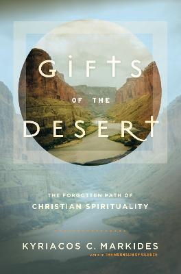 Gifts of the Desert: The Forgotten Path of Christian Spirituality - Kyriacos C. Markides - cover