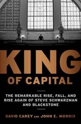 King of Capital: The Remarkable Rise, Fall, and Rise Again of Steve Schwarzman and Blackstone - David Carey,John E. Morris - cover