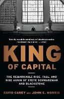 King of Capital: The Remarkable Rise, Fall, and Rise Again of Steve Schwarzman and Blackstone - David Carey,John E. Morris - 2