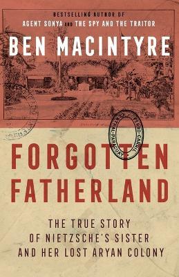 Forgotten Fatherland: The True Story of Nietzsche's Sister and Her Lost Aryan Colony - Ben Macintyre - cover