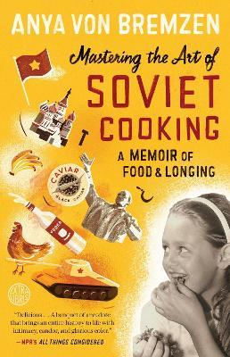Mastering the Art of Soviet Cooking: A Memoir of Food and Longing - Anya von Bremzen - cover