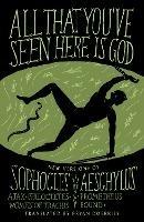 All That You've Seen Here Is God: New Versions of Four Greek Tragedies Sophocles' Ajax, Philoctetes, Women of Trachis; Aeschylus' Prometheus Bound - Sophocles,Aeschylus - cover