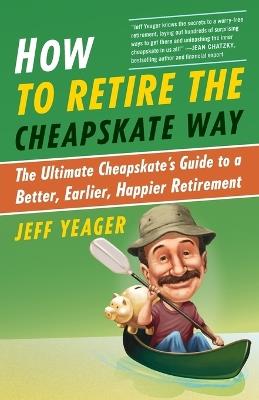 How to Retire the Cheapskate Way: The Ultimate Cheapskate's Guide to a Better, Earlier, Happier Retirement - Jeff Yeager - cover