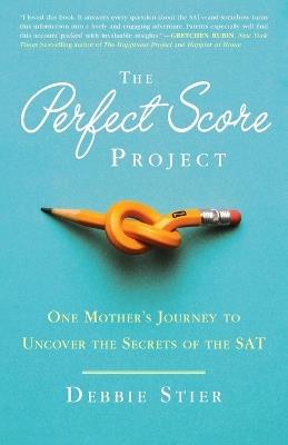 The Perfect Score Project: One Mother's Journey to Uncover the Secrets of the SAT - Debbie Stier - cover