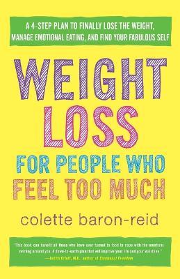 Weight Loss for People Who Feel Too Much: A 4-Step Plan to Finally Lose the Weight, Manage Emotional Eating, and Find Your Fabulous Self - Colette Baron-Reid - cover