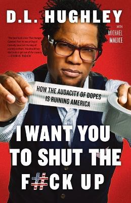 I Want You to Shut the F#ck Up: How the Audacity of Dopes Is Ruining America - D.L. Hughley,Michael Malice - cover
