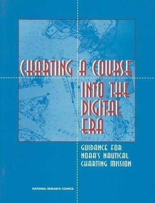 Charting a Course into the Digital Era: Guidance for NOAA's Nautical Charting Mission - National Research Council,Division on Engineering and Physical Sciences,Commission on Engineering and Technical Systems - cover