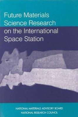 Future Materials Science Research on the International Space Station - National Research Council,Division on Engineering and Physical Sciences,National Materials Advisory Board - cover
