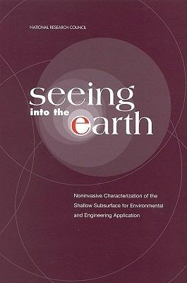 Seeing into the Earth: Noninvasive Characterization of the Shallow Subsurface for Environmental and Engineering Applications - Committee for Noninvasive Characterization of the Shallow Subsurface for Environmental and Engineering Applications,Board on Earth Sciences & Resources,Water Science and Technology Board - cover