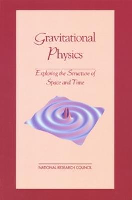 Gravitational Physics: Exploring the Structure of Space and Time - National Research Council,Division on Engineering and Physical Sciences,Board on Physics and Astronomy - cover