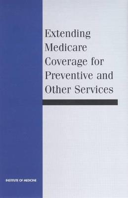 Extending Medicare Coverage for Preventive and Other Services - Institute of Medicine,Division of Health Care Services,Committee on Medicare Coverage Extensions - cover