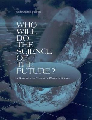 Who Will Do the Science of the Future?: A Symposium on Careers of Women in Science - National Academy of Sciences,Office of Scientific and Engineering Personnel,Policy and Global Affairs - cover