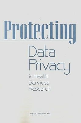 Protecting Data Privacy in Health Services Research - Institute of Medicine,Division of Health Care Services,Committee on the Role of Institutional Review Boards in Health Services Research Data Privacy Protection - cover