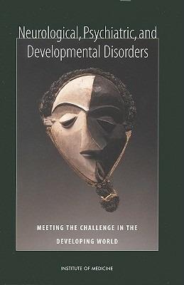 Neurological, Psychiatric, and Developmental Disorders: Meeting the Challenge in the Developing World - Institute of Medicine,Board on Global Health,Committee on Nervous System Disorders in Developing Countries - cover