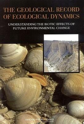 The Geological Record of Ecological Dynamics: Understanding the Biotic Effects of Future Environmental Change - Committee on the Geologic Record of Biosphere Dynamics,Board on Earth Sciences & Resources,Board on Life Sciences - cover