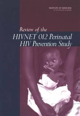 Review of the HIVNET 012 Perinatal HIV Prevention Study - Institute of Medicine,Board on Population Health and Public Health Practice,Committee on Reviewing the HIVNET 012 Perinatal HIV Prevention Study - cover