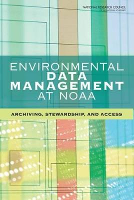 Environmental Data Management at NOAA: Archiving, Stewardship, and Access - Committee on Archiving and Accessing,Board on Atmospheric Sciences & Climate,Division on Earth and Life Studies - cover