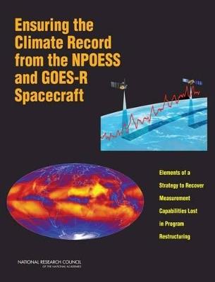 Ensuring the Climate Record from the NPOESS and GOES-R Spacecraft: Elements of a Strategy to Recover Measurement Capabilities Lost in Program Restructuring - Committee on a Strategy to Mitigate the Impact of Sensor Descopes and Demanifests on the NPOESS and GOES-R Spacecraft,Space Studies Board,Division on Engineering and Physical Sciences - cover