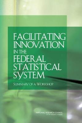 Facilitating Innovation in the Federal Statistical System: Summary of a Workshop - National Research Council,Division of Behavioral and Social Sciences and Education,Committee on National Statistics - cover