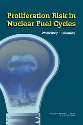 Proliferation Risk in Nuclear Fuel Cycles: Workshop Summary - National Research Council,Division on Earth and Life Studies,Nuclear and Radiation Studies Board - cover