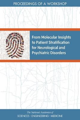From Molecular Insights to Patient Stratification for Neurological and Psychiatric Disorders: Proceedings of a Workshop - National Academies of Sciences, Engineering, and Medicine,Health and Medicine Division,Board on Health Sciences Policy - cover