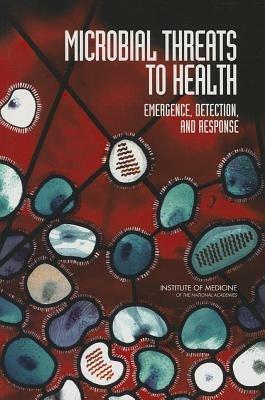 Microbial Threats to Health: Emergence, Detection, and Response - Institute of Medicine,Board on Global Health,Committee on Emerging Microbial Threats to Health in the 21st Century - cover