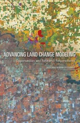 Advancing Land Change Modeling: Opportunities and Research Requirements - National Research Council,Division on Earth and Life Studies,Board on Earth Sciences and Resources - cover