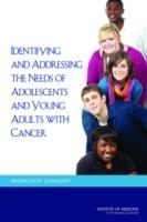 Identifying and Addressing the Needs of Adolescents and Young Adults with Cancer: Workshop Summary - Institute of Medicine,Board on Health Care Services,National Cancer Policy Forum - cover